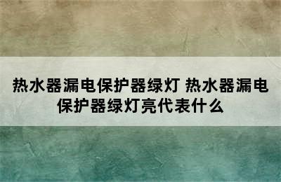 热水器漏电保护器绿灯 热水器漏电保护器绿灯亮代表什么